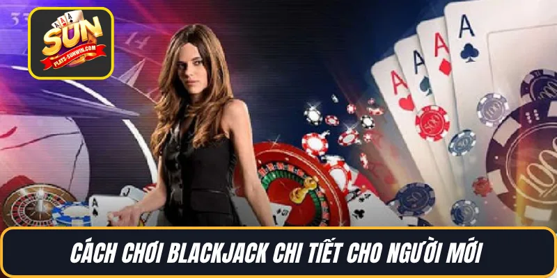 Cách chơi BlackJack chi tiết cho người mới 
