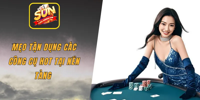 Mẹo tận dụng các công cụ hot tại nền tảng