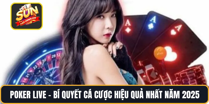 Poker Live – Bí Quyết Cá Cược Hiệu Quả Nhất Năm 2025