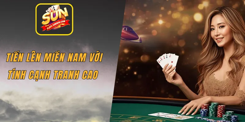 Tiến lên miền Nam với tính cạnh tranh cao