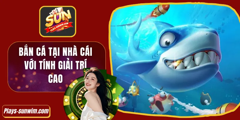 Bắn cá tại nhà cái với tính giải trí cao 